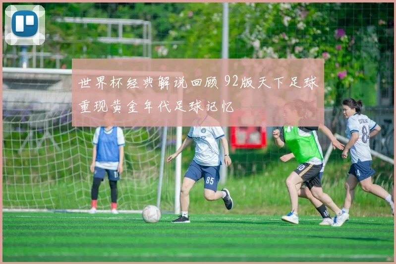 世界杯经典解说回顾 92版天下足球重现黄金年代足球记忆