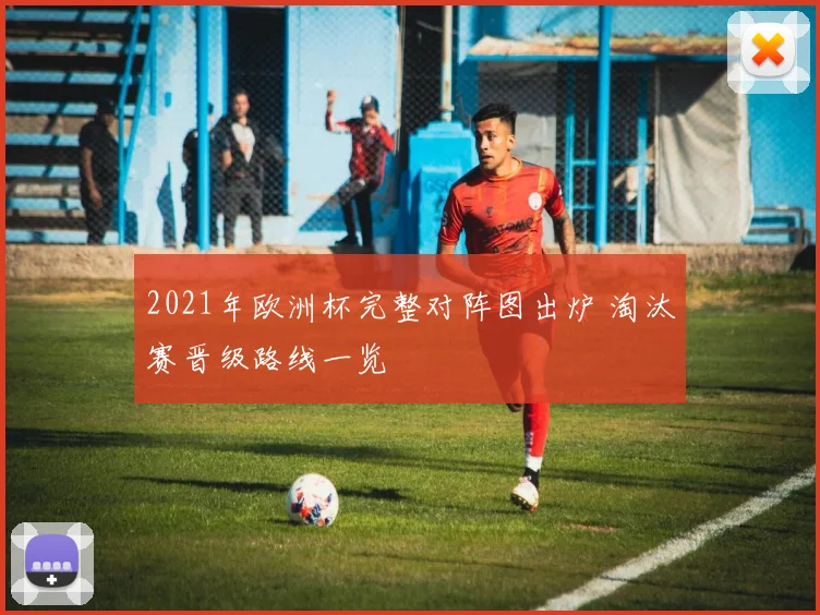 2021年欧洲杯完整对阵图出炉 淘汰赛晋级路线一览