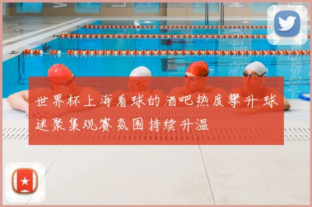 世界杯上海看球的酒吧热度攀升 球迷聚集观赛氛围持续升温