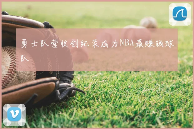 勇士队营收创纪录成为NBA最赚钱球队