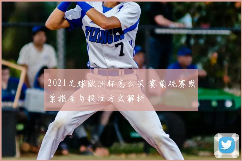 2021足球欧洲杯怎么买 赛前观赛购票指南与投注方式解析