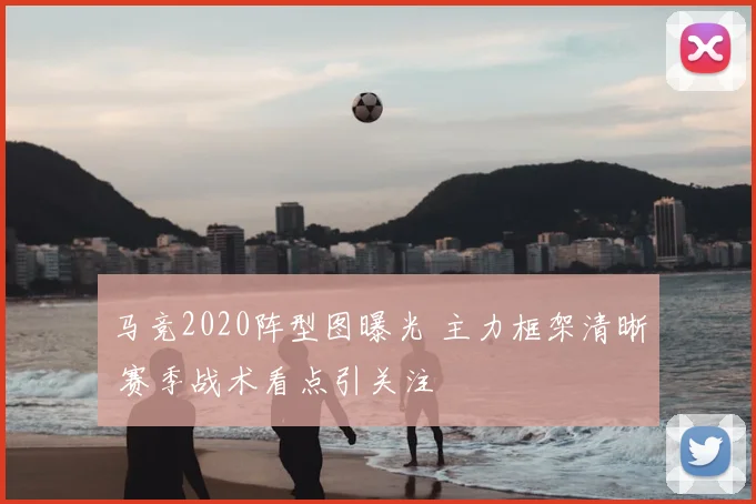 马竞2020阵型图曝光 主力框架清晰 赛季战术看点引关注