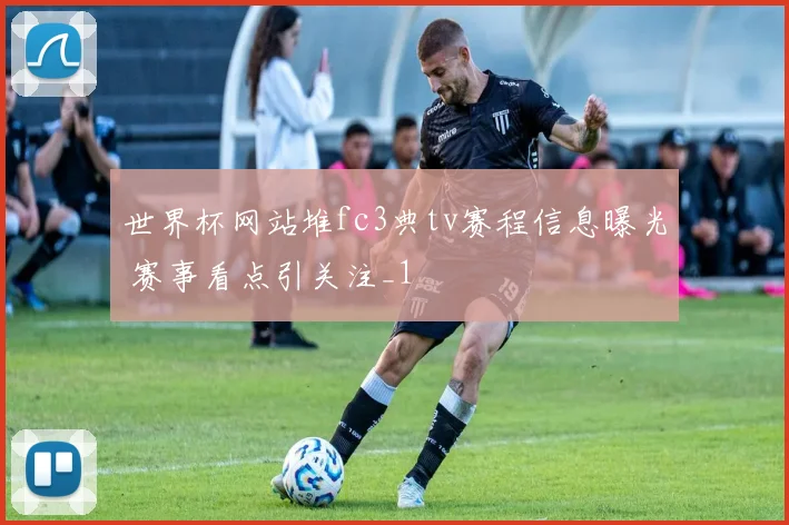 世界杯网站堆fc3典tv赛程信息曝光 赛事看点引关注_1
