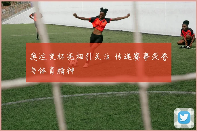 奥运奖杯亮相引关注 传递赛事荣誉与体育精神