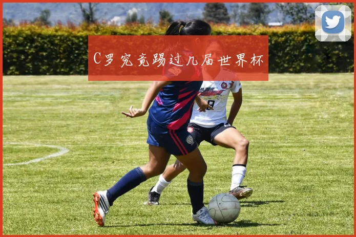 C罗究竟踢过几届世界杯