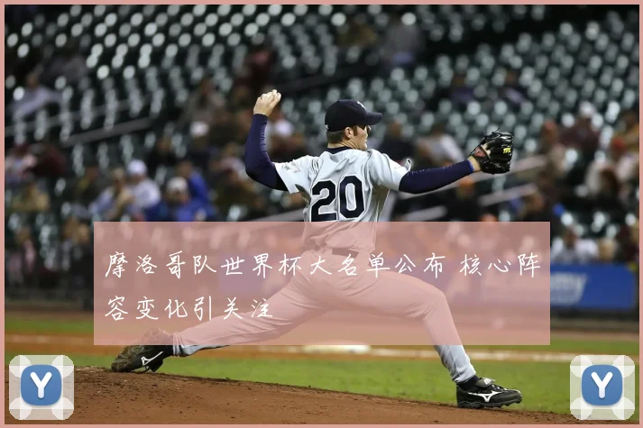 摩洛哥队世界杯大名单公布 核心阵容变化引关注